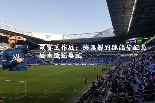 双赛区作战:被误解的体能分配与战术适配真相