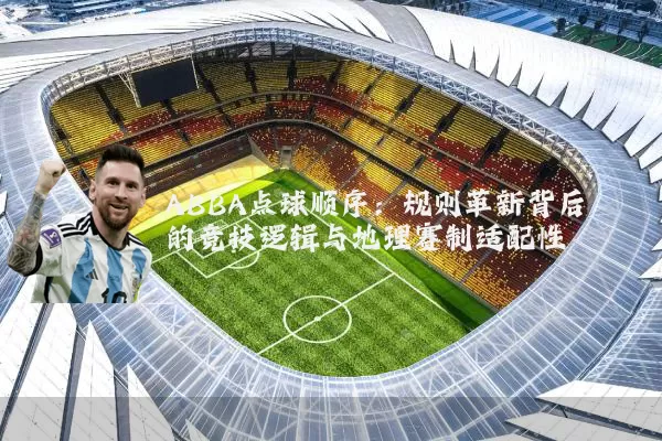 ABBA点球顺序:规则革新背后的竞技逻辑与地理赛制适配性