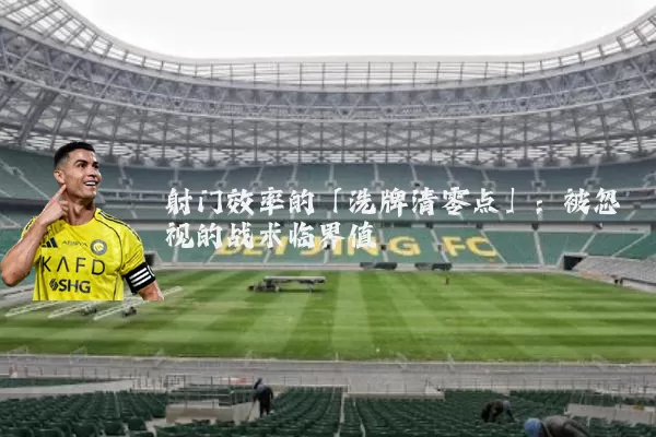 射门效率的「洗牌清零点」:被忽视的战术临界值