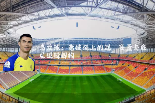 乌龙球:竞技场上的混沌变量与底层逻辑解构