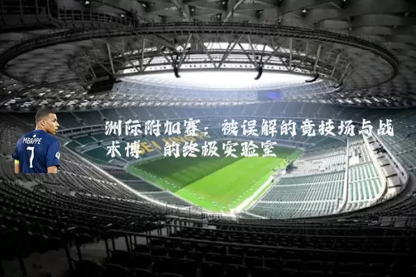 洲际附加赛:被误解的竞技场与战术博弈的终极实验室