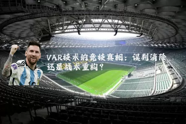 VAR技术的竞技真相:误判消除还是战术重构?