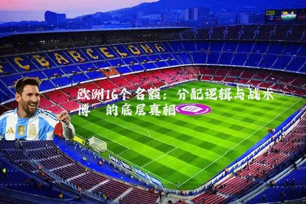 欧洲16个名额:分配逻辑与战术博弈的底层真相