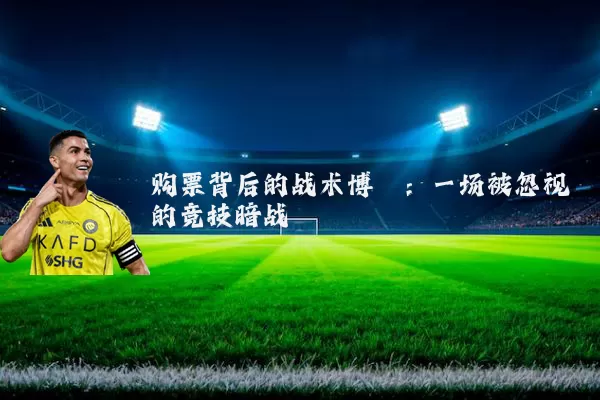 购票背后的战术博弈:一场被忽视的竞技暗战