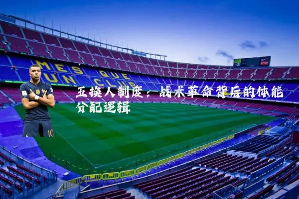 五换人制度:战术革命背后的体能分配逻辑