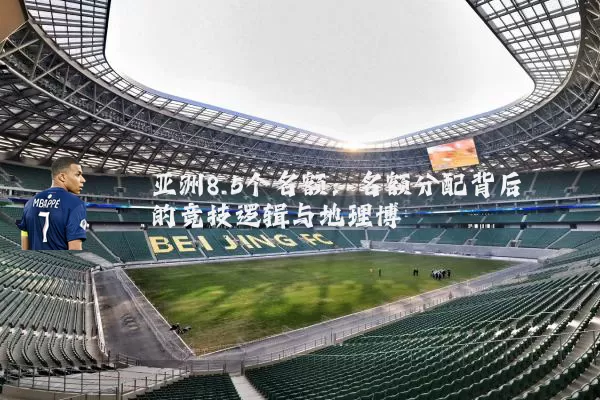 亚洲8.5个名额：名额分配背后的竞技逻辑与地理博弈