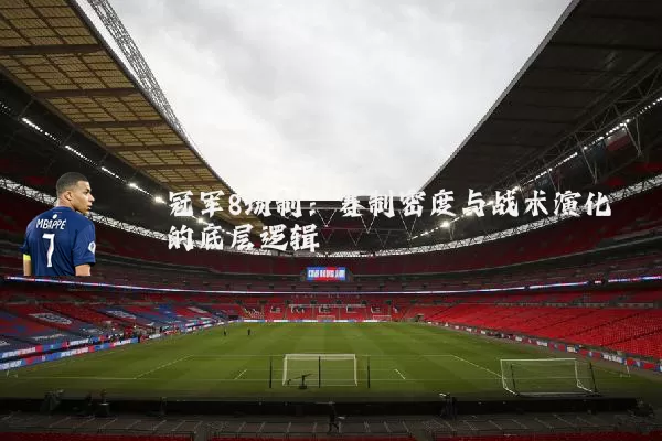 冠军8场制:赛制密度与战术演化的底层逻辑