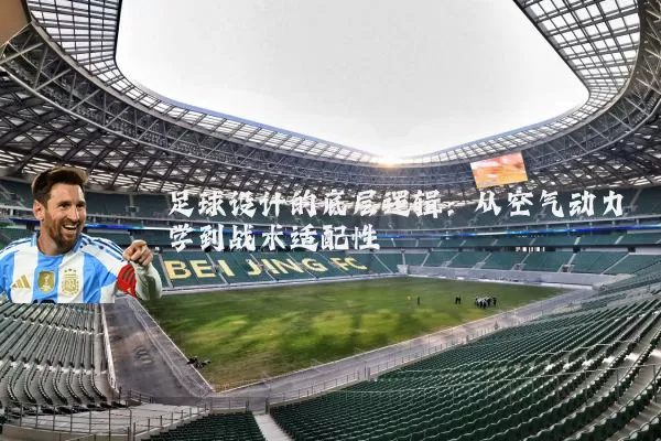 足球设计的底层逻辑：从空气动力学到战术适配性