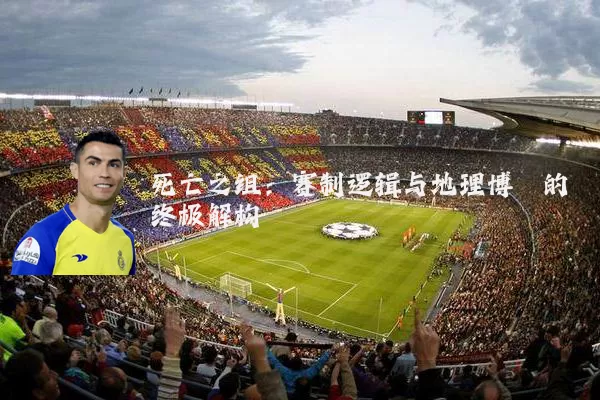 死亡之组:赛制逻辑与地理博弈的终极解构